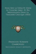 Essai Sur La Fatalite Dans Le Theatre Grec, Et Du Merveilleux Dans La Tragedie Grecque (1855) - Francois Romain Cambouliu (author)