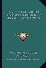La Vie Et L'Oeuvre Du Troubadour Raimon De Miravel, Part 1-2 (1902) - Paul Henri Auguste Andraud (author)