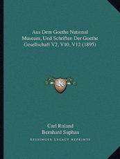 Aus Dem Goethe National Museum, Und Schriften Der Goethe Gesellschaft V2, V10, V12 (1895) - Carl Ruland (author), Bernhard Suphan (author)