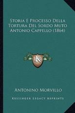 Storia E Processo Della Tortura Del Sordo Muto Antonio Cappello (1864) - Antonino Morvillo (author)