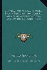 Supplementi Al Saggio Sulla Storia Delle Matematiche Ed Alla Parte Algebrica Della Scienza Del Calcolo (1824) - Pietro Franchini