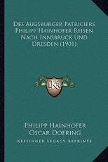 Des Augsburger Patriciers Philipp Hainhofer Reisen Nach Innsbruck Und Dresden (1901) - Philipp Hainhofer, Oscar Doering