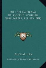 Die Idee Im Drama Bei Goethe, Schiller Grillparzer, Kleist (1904) - Michael Lex