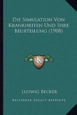 Die Simulation Von Krankheiten Und Ihre Beurteilung (1908) - Ludwig Becker (author)