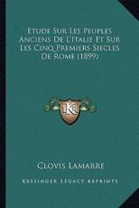 Etude Sur Les Peuples Anciens De L'Italie Et Sur Les Cinq Premiers Siecles De Rome (1899) - Clovis Lamarre (author)