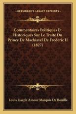 Commentaires Politiques Et Historiques Sur Le Traite Du Prince De Machiavel De Frederic II (1827) - Louis Joseph Amour Marquis De Bouille (author)