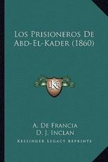 Los Prisioneros De Abd-El-Kader (1860) - A De Francia (author), D J Inclan (translator)