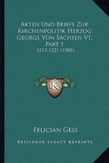 Akten Und Briefe Zur Kirchenpolitik Herzog Georgs Von Sachsen V1, Part 1 - Felician Gess (editor)