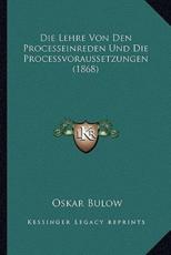 Die Lehre Von Den Processeinreden Und Die Processvoraussetzungen (1868) - Oskar Bulow (author)