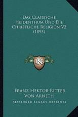 Das Classische Heidenthum Und Die Christliche Religion V2 (1895) - Franz Hektor Ritter Von Arneth (author)