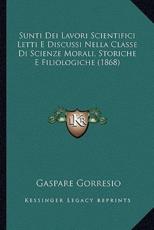 Sunti Dei Lavori Scientifici Letti E Discussi Nella Classe Di Scienze Morali, Storiche E Filiologiche (1868) - Gaspare Gorresio (author)