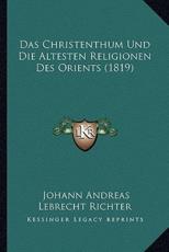 Das Christenthum Und Die Altesten Religionen Des Orients (1819) - Johann Andreas Lebrecht Richter (author)
