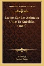 Lecons Sur Les Animaux Utiles Et Nuisibles (1867) - Dr Carl Vogt (author), Gustave Bayvet (translator)