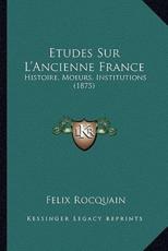 Etudes Sur L'Ancienne France: Histoire, Moeurs, Institutions (1875)