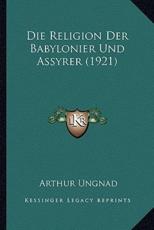 Die Religion Der Babylonier Und Assyrer (1921) - Arthur Ungnad (author)