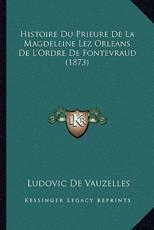 Histoire Du Prieure De La Magdeleine Lez Orleans De L'Ordre De Fontevraud (1873) - Ludovic De Vauzelles