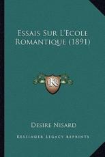 Essais Sur L'Ecole Romantique (1891) - Desire Nisard (author)