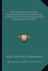 Die Theologische Und Philosophische Aufklarung Des Achtzehnten Und Neunzehnten Jahrhunderts (1849) - Karl Dietrich Erdmann (author)