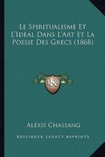Le Spiritualisme Et L'Ideal Dans L'Art Et La Poesie Des Grecs (1868) - Alexis Chassang (author)