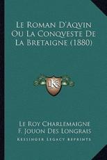 Le Roman D'Aqvin Ou La Conqveste De La Bretaigne (1880) - Le Roy Charlemaigne (author), F Jouon Des Longrais (editor)