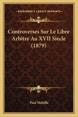 Controverses Sur Le Libre Arbitre Au XVII Siecle (1879) - Paul Mabille (author)
