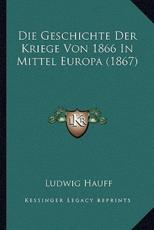 Die Geschichte Der Kriege Von 1866 In Mittel Europa (1867) - Ludwig Hauff (author)