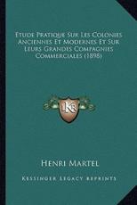 Etude Pratique Sur Les Colonies Anciennes Et Modernes Et Sur Leurs Grandes Compagnies Commerciales (1898) - Henri Martel (author)
