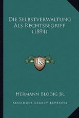 Die Selbstverwaltung Als Rechtsbegriff (1894) - Hermann Blodig (author)