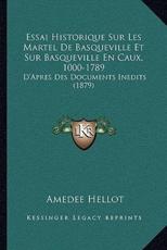 Essai Historique Sur Les Martel De Basqueville Et Sur Basqueville En Caux, 1000-1789 - Amedee Hellot (author)