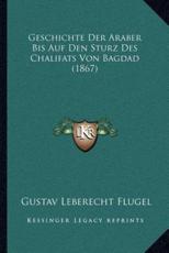 Geschichte Der Araber Bis Auf Den Sturz Des Chalifats Von Bagdad (1867) - Gustav Leberecht Flugel (author)