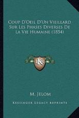 Coup D'Oeil D'Un Vieillard Sur Les Phases Diverses De La Vie Humaine (1854) - M Jelom (author)