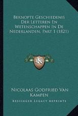Beknopte Geschiedenis Der Letteren En Wetenschappen In De Nederlanden, Part 1 (1821) - Nicolaas Godfried Van Kampen (author)