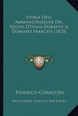 Storia Dell' Amministrazione del Regno D'Italia Durante Il Dominio Francese (1823)