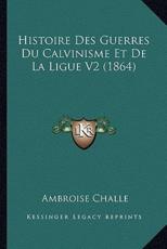 Histoire Des Guerres Du Calvinisme Et De La Ligue V2 (1864) - Ambroise Challe