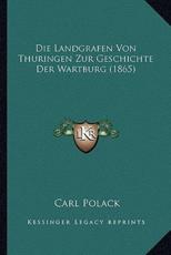 Die Landgrafen Von Thuringen Zur Geschichte Der Wartburg (1865) - Carl Polack
