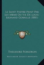 Le Saint Pretre Peint Par Lui-Meme Ou Vie De Louis-Leonard Gobaille (1881) - Theodore Poindron (author)