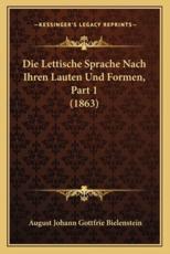 Die Lettische Sprache Nach Ihren Lauten Und Formen, Part 1 (1863) - August Johann Gottfrie Bielenstein