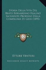 Storia Della Vita Del Beato Bernardino Realino Sacerdote Professo Della Compagnia Di Gesu (1895) - Ettore Venturi (author)