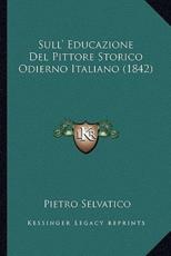 Sull' Educazione Del Pittore Storico Odierno Italiano (1842) - Pietro Selvatico (author)