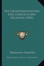 Die Grundwahrheiten Der Christlichen Religion (1854) - Hermann Pompper