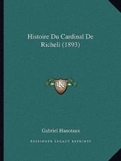Histoire Du Cardinal De Richeli (1893) - Gabriel Hanotaux (author)
