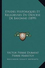 Etudes Historiques Et Religieuses Du Diocese De Bayonne (1899) - Victor Pierre Dubarat (author), Pierre Haristoy (author)