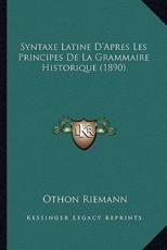 Syntaxe Latine D'Apres Les Principes De La Grammaire Historique (1890) - Othon Riemann (author)