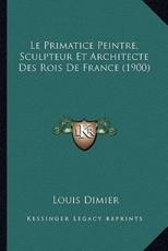 Le Primatice Peintre, Sculpteur Et Architecte Des Rois De France (1900) - Louis Dimier