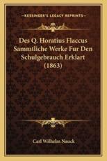 Des Q. Horatius Flaccus Sammtliche Werke Fur Den Schulgebrauch Erklart (1863) - Carl Wilhelm Nauck (author)