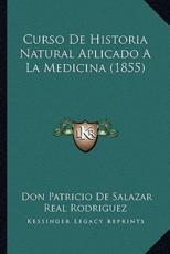 Curso De Historia Natural Aplicado A La Medicina (1855) - Don Patricio De Salazar Real Rodriguez (author)