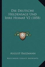Die Deutsche Heldensage Und Ihre Heimat V2 (1858) - August Raszmann