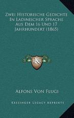 Zwei Historische Gedichte In Ladinischer Sprache Aus Dem 16 Und 17 Jahrhundert (1865) - Alfons Von Flugi (author)