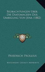 Beobachtungen Uber Die Diatomaceen Der Umbegung Von Jena (1882) - Friedrich Prollius (author)