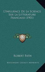 L'Influence De La Science Sur La Litterature Francaise (1901) - Robert Fath (author)